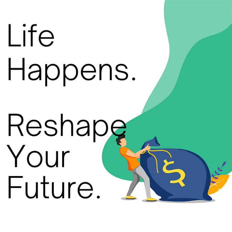 Life Happens. Reshape Your Future.